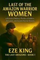 Last of the Amazon Warrior Women: A Historical Military Thriller of Soldiers, Terrorists, and the Ancient Women of War (The Last Amazons) B0G2Y8PFTH Book Cover