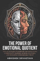 The Power of Emotional Quotient: The Actionable Playbook for Navigating Complexity, Leading Across Cultures, and Building Unshakeable Trust B0H8M6R22F Book Cover
