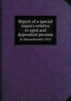 Report of a Special Inquiry Relative to Aged and Dependent Persons in Massachusetts 0554497417 Book Cover