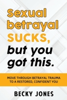 Sexual betrayal SUCKS, but You Got This: Move through Betrayal Trauma to a Restored, Confident You 1734764120 Book Cover