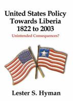 United States Policy Towards Liberia, 1822 to 2003: Unintended Consequences 0977090493 Book Cover