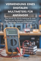 VERWENDUNG EINES DIGITALEN MULTIMETERS FÜR ANFÄNGER: Eine Schritt-für-Schritt-Anleitung für neue Benutzer zum Verständnis von Schaltkreisen, Spannung, Strom und Widerstand (German Edition) B0FPQGH7T8 Book Cover