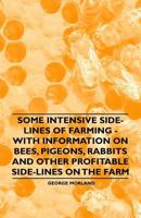 Some Intensive Side-Lines of Farming - With Information on Bees, Pigeons, Rabbits and Other Profitable Side-Lines on the Farm 1446529819 Book Cover