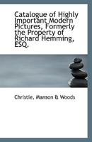 Catalogue of Highly Important Modern Pictures, Formerly the Property of Richard Hemming, ESQ. 1113547987 Book Cover