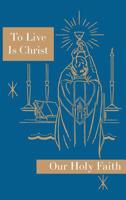 To Live Is Christ: Our Holy Faith Series 164051001X Book Cover