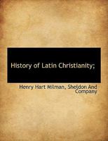 History of Latin Christianity Including That of the Popes to the Pontificate of Nicholas V 1140245376 Book Cover