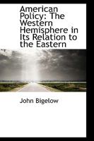 American Policy: The Western Hemisphere In Its Relation To The Eastern 1287342132 Book Cover