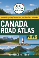 CANADA ROAD ATLAS 2026: Detailed Maps, Key Destinations, and Must-See Landmarks Across the Nation B0G5GQCY12 Book Cover