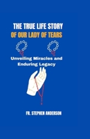 THE TRUE LIFE STORY OF OUR LADY OF TEARS: Unveiling Miracles and Enduring Legacy (SPECIAL NOVENAS AND CHRISTIANS SPIRITUAL SERIES) B0CWDWKSSY Book Cover