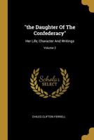 The Daughter Of The Confederacy: Her Life, Character And Writings; Volume 2 1011255049 Book Cover