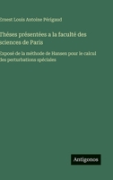 Théses présentées a la faculté des sciences de Paris: Exposé de la méthode de Hansen pour le calcul des perturbations spéciales (French Edition) 3563233276 Book Cover