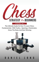 Chess Strategy For Beginners: 2 Books In 1 The Ultimate Guide On How To Learn Chess Fundamentals With Tactics, Openings, Checkmates, Know The Rules And Start Winning 191410241X Book Cover