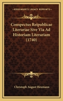 Conspectus Reipublicae Literariae Sive Via Ad Historiam Literariam (1740) 116648744X Book Cover