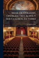 Irene De Otranto, Opera En Tres Actos Y Seis Cuadros, En Verso 1247783170 Book Cover