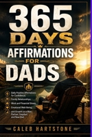 365 DAYS AFFIRMATIONS FOR DADS: Daily Positive Affirmations for Confidence, Family Relationships, Work and Financial Stress, Emotional Well-Being, and Growth as a Man, Partner, Stepdad, and New Dad B0HH3MJ2QB Book Cover