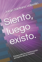 Siento, luego existo.: Ensayo sobre la transformación perceptiva del ser humano. B08WZBZ3N8 Book Cover