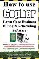 How to Use Gopher Lawn Care Business Billing & Scheduling Software.: Learn How to Manage Your Lawn Care and Landscaping Business Easier with This Powerful Software. 1440410674 Book Cover