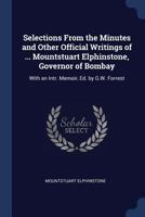 Selections from the Minutes and Other Official Writings of the Honourable Mountstuart Elphinstone, Governor of Bombay: With an Introductory Memoir 1147527660 Book Cover