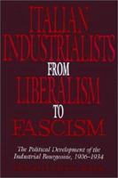 Italian Industrialists from Liberalism to Fascism: The Political Development of the Industrial Bourgeoisie, 1906-1934 0521522773 Book Cover