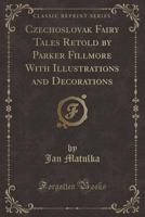 Czechoslovak Fairy Tales Retold by Parker Fillmore with Illustrations and Decorations (Classic Reprint) 1330199235 Book Cover
