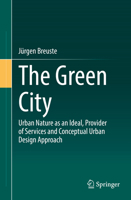 The Green City: Urban Nature as an Ideal, Provider of Services and Conceptual Urban Design Approach 3662639750 Book Cover