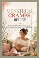 MENSTRUAL CRAMPS RELIEF: A Practical Guide to Managing Period Pain Naturally and Effectively. B0HBNMG4LZ Book Cover