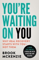 You're Waiting On You: A Guide For Families Struggling With Addiction and Relapse B0FRK4KBHF Book Cover