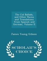 The Cid Ballads, and Other Poems and Translations from Spanish and German, Volume 2 1147036993 Book Cover