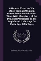 A General History of the Stage, from Its Origin in Greece Down to the Present Time. with Memoirs ... of the Principal Performers on the English and Irish Stage for These Last Fifty Years 101450774X Book Cover