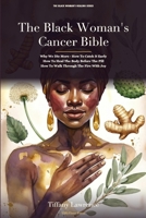 The Black Woman's Cancer Bible: Why We Die More · How To Catch It Early · How To Heal The Body Before The Pill · How To Walk Through The Fire · And How To Live Through It With Joy B0H116G4LH Book Cover