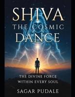 Shiva: The Cosmic Dance: The Divine Force Within Every Soul B0GJR5MFP8 Book Cover