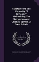 Strictures on the Necessity of Inviolably Maintaining the Navigation and Colonial System of Great Britain 1354555139 Book Cover