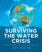 Surviving The Water Crisis: A Guide For People, Pets, Plants, And Planet Earth 1646700244 Book Cover