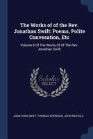 The Works of of the Rev. Jonathan Swift: Poems, Polite Convesation, Etc: Volume 8 Of The Works Of Of The Rev. Jonathan Swift 1376415755 Book Cover