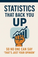 STATICS THAT BACK YOU UP: So No One Can Say "That's Just Your Opinion" B0FF3VM9SN Book Cover