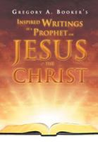 Inspired Writings of a Prophet for Jesus the Christ 1469141175 Book Cover
