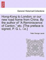 Hong-Kong to London; or our new road home from China. By the author of "A Reminiscence of Canton," etc. [The preface is signed, P. G. L. i.e.] 124116908X Book Cover