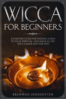 Wicca for Beginners: a Starter's Guide for Finding a Path to your Spiritual and Magical Life. Wicca Made Easy for You! (How to Master the Wiccan Religion) 1707273715 Book Cover