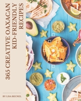 365 Creative Oaxacan Kid-Friendly Recipes: Greatest Oaxacan Kid-Friendly Cookbook of All Time B08FP25JRN Book Cover