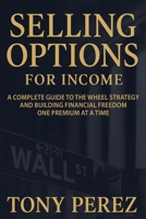 Selling Options for Income: A Complete Guide to the Wheel Strategy and Building Financial Freedom One Premium at a Time (The Options Income Blueprint Series) 1735523666 Book Cover