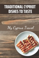 Traditional Cypriot Dishes To Taste :My Cyprus Travel: Cypriot Cuisine Recipes B09CRTSQCK Book Cover