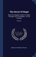 The Secret of Hegel: Being the Hegelian System in Origin, Principle, Form, and Matter; Volume 1 1016975627 Book Cover