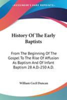 History of the Early Baptists: From the Beginning of the Gospel to the Rise of Affusion as Baptism, and of Infant Baptism, 28 A.D.-250 A.D.: With an Appendix of the Origin of the Baptists in America 1013534050 Book Cover