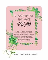 DAUGHTER OF THE KING, PRAY: A 52-WEEK GUIDED PRAYER JOURNAL AND BOLD AFFIRMATIONS FOR WOMEN B0DRJ5331C Book Cover