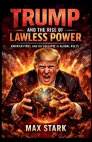 Trump and the Rise of Lawless Power America First, and the Collapse of Global Rules. B0GM33QM4R Book Cover