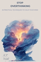 STOP OVERTHINKING: 25 Practical Techniques to Calm Your Mind, Break Negative Thought Loops, and Find Peace in the Present B0GKY86SXL Book Cover