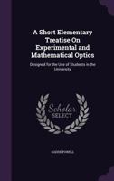 A Short Elementary Treatise On Experimental And Mathematical Optics. [wanting The Addendum Leaf. Interleaved And With Ms. Notes]. 1179957237 Book Cover