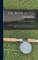 The Book of the Salmon: In Two Parts... Usefully Illustrated With Numerous Coloured Engravings of Salmon-Flies, and Salmon-Fry 1016390394 Book Cover