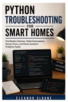 Python Troubleshooting for Smart Homes: Find Broken Devices, Failed Automations, Sensor Errors, and Home Assistant Problems Faster B0H6PGT5P6 Book Cover