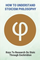 How To Understand Stoicism Philosophy: Keys To Research On Stoic Through Enchiridion: Contemporary Reader Definition B096TTQCB2 Book Cover